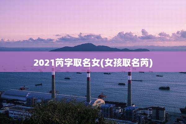 2021芮字取名女(女孩取名芮)