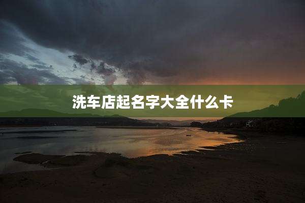 洗车店起名字大全什么卡