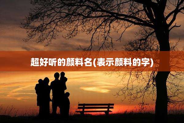 超好听的颜料名(表示颜料的字)