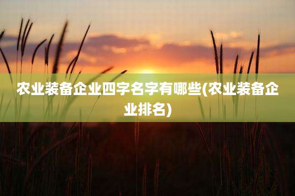 农业装备企业四字名字有哪些(农业装备企业排名)