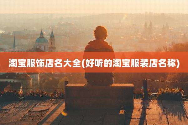 淘宝服饰店名大全(好听的淘宝服装店名称)