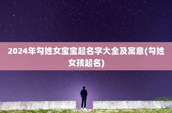 2024年勾姓女宝宝起名字大全及寓意(勾姓女孩起名)