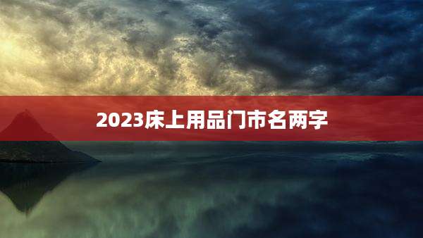 2023床上用品门市名两字
