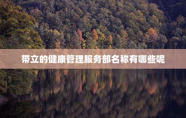 带立的健康管理服务部名称有哪些呢