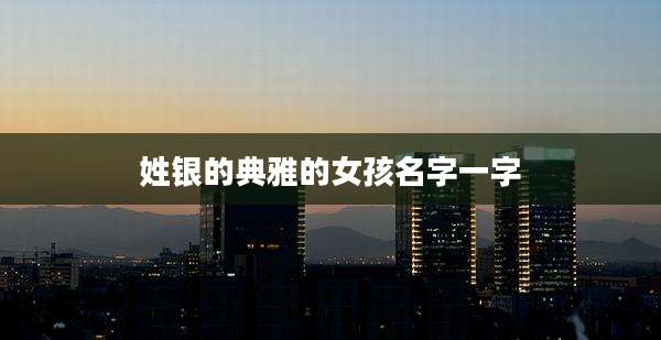 姓银的典雅的女孩名字一字