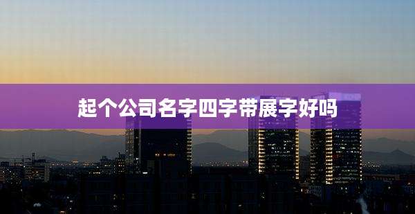 起个公司名字四字带展字好吗