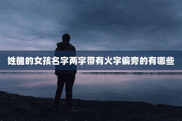 姓雒的女孩名字两字带有火字偏旁的有哪些