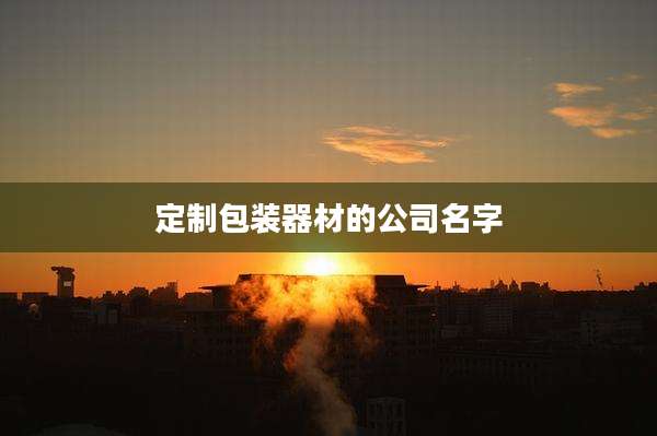 定制包装器材的公司名字