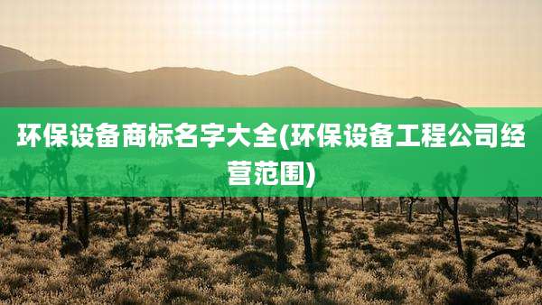 环保设备商标名字大全(环保设备工程公司经营范围)