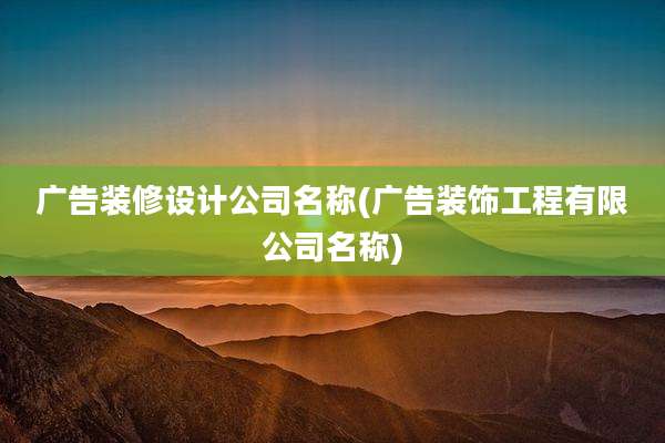 广告装修设计公司名称(广告装饰工程有限公司名称)