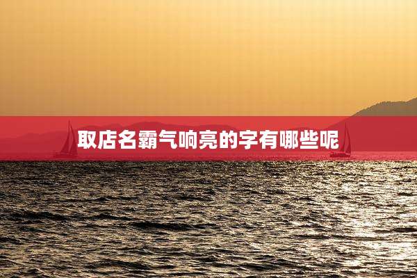 取店名霸气响亮的字有哪些呢