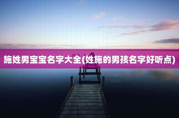 施姓男宝宝名字大全(姓施的男孩名字好听点)
