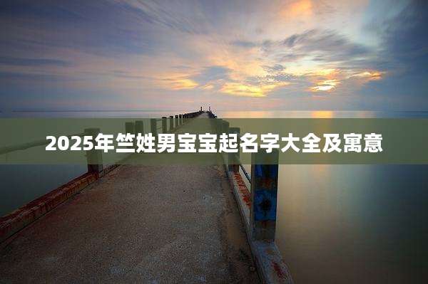 2025年竺姓男宝宝起名字大全及寓意