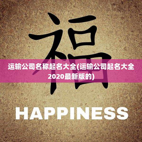 运输公司名称起名大全(运输公司起名大全2020最新版的)