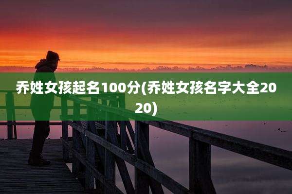 乔姓女孩起名100分(乔姓女孩名字大全2020)
