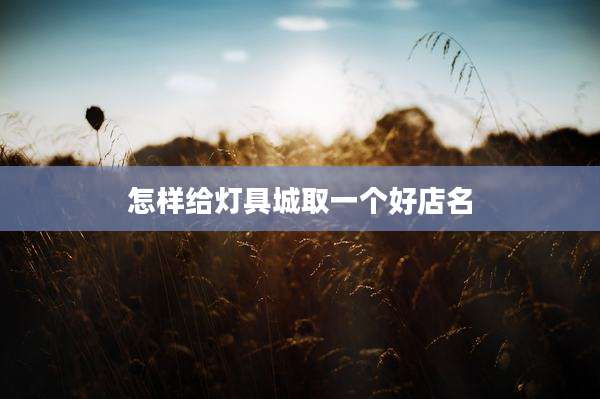 怎样给灯具城取一个好店名