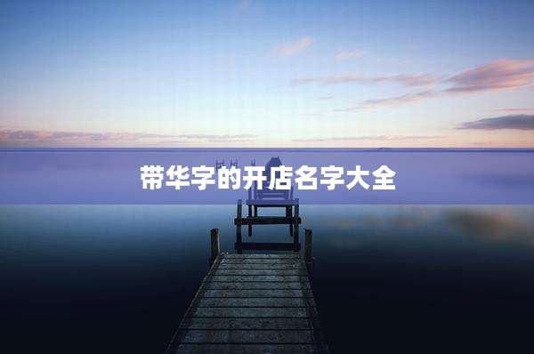 带华字的开店名字大全