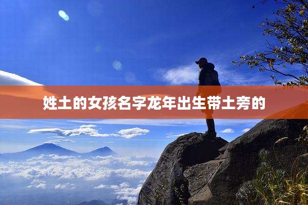 姓土的女孩名字龙年出生带土旁的