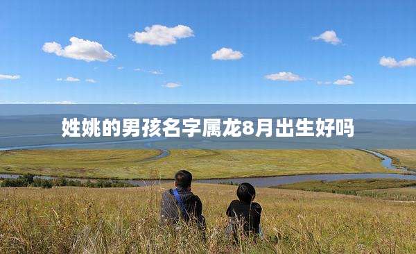 姓姚的男孩名字属龙8月出生好吗