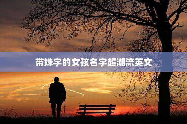 带姝字的女孩名字超潮流英文