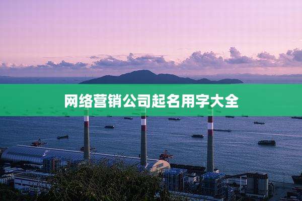 网络营销公司起名用字大全