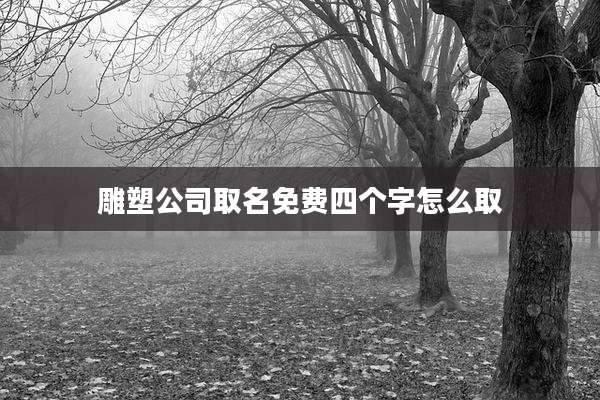 雕塑公司取名免费四个字怎么取