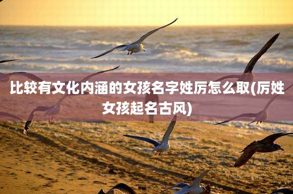 比较有文化内涵的女孩名字姓厉怎么取(厉姓女孩起名古风)