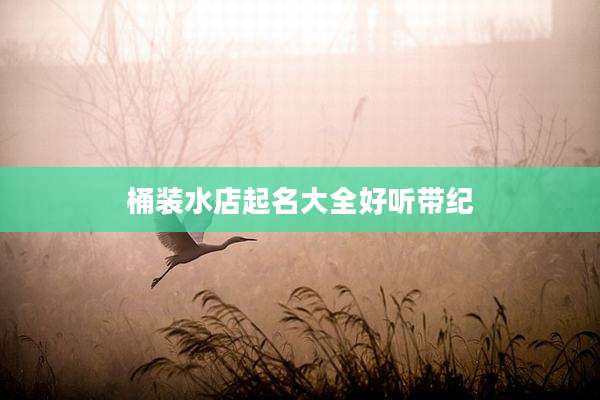 桶装水店起名大全好听带纪