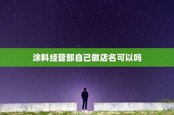 涂料经营部自己做店名可以吗