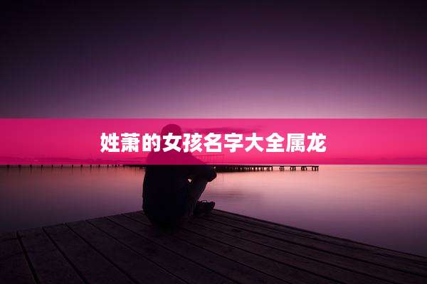 姓萧的女孩名字大全属龙