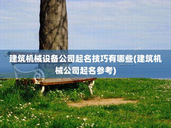 建筑机械设备公司起名技巧有哪些(建筑机械公司起名参考)