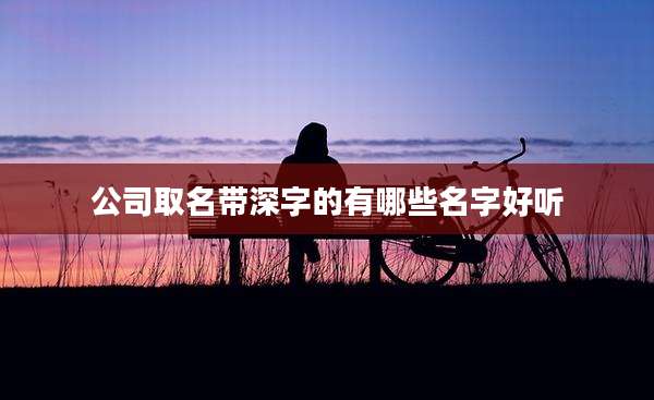 公司取名带深字的有哪些名字好听