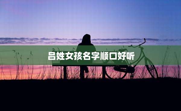 吕姓女孩名字顺口好听
