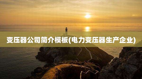 变压器公司简介模板(电力变压器生产企业)