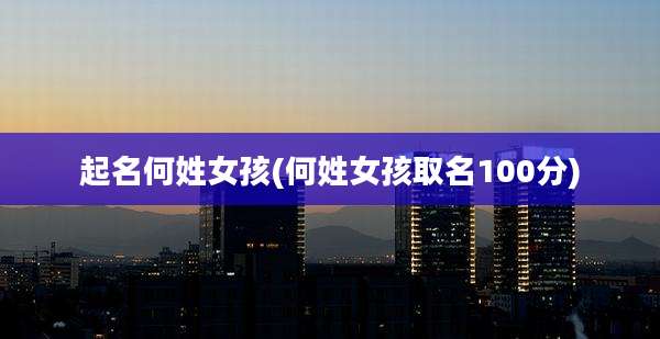 起名何姓女孩(何姓女孩取名100分)