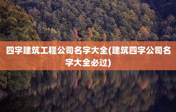 四字建筑工程公司名字大全(建筑四字公司名字大全必过)