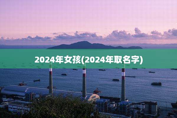 2024年女孩(2024年取名字)