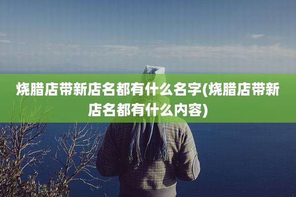 烧腊店带新店名都有什么名字(烧腊店带新店名都有什么内容)