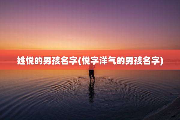 姓悦的男孩名字(悦字洋气的男孩名字)