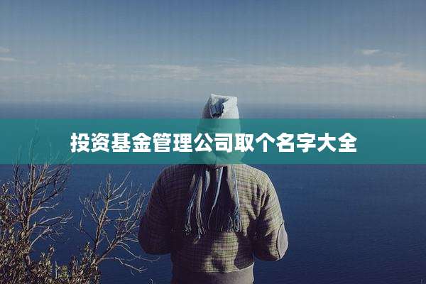 投资基金管理公司取个名字大全