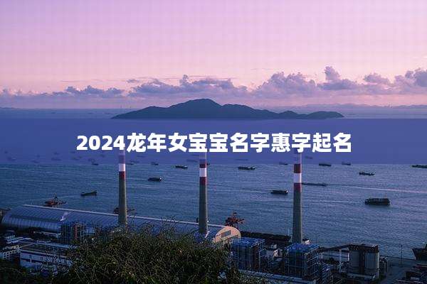 2024龙年女宝宝名字惠字起名