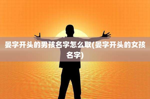 晏字开头的男孩名字怎么取(晏字开头的女孩名字)