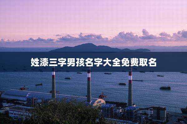 姓漆三字男孩名字大全免费取名