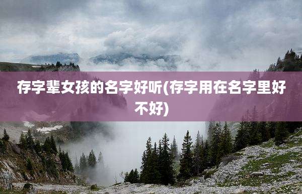 存字辈女孩的名字好听(存字用在名字里好不好)