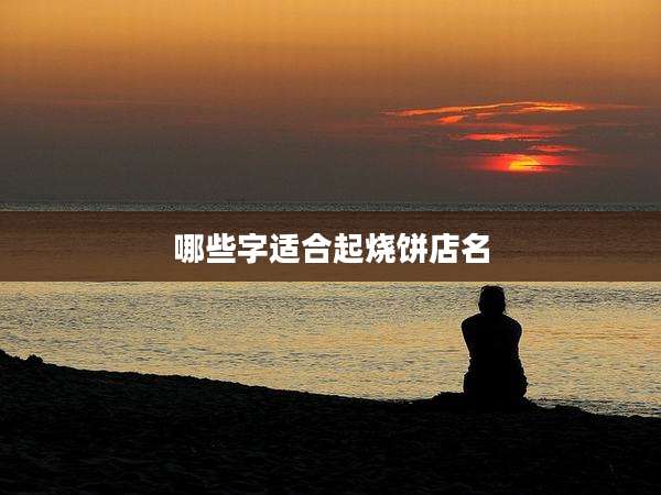 哪些字适合起烧饼店名