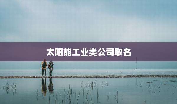 太阳能工业类公司取名