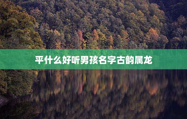 平什么好听男孩名字古韵属龙