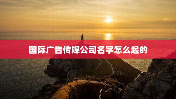 国际广告传媒公司名字怎么起的