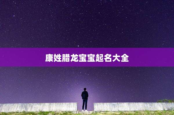康姓腊龙宝宝起名大全