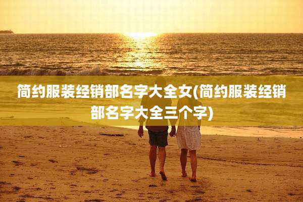 简约服装经销部名字大全女(简约服装经销部名字大全三个字)
